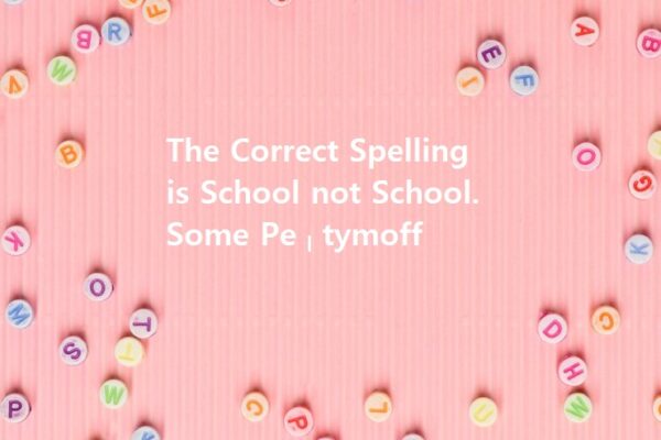 The Correct Spelling is School not School. Some Pe – tymoff
